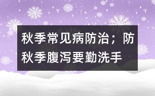 秋季常見病防治；防秋季腹瀉要勤洗手