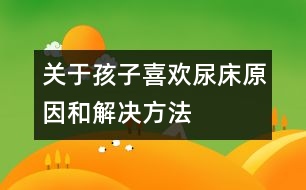 關(guān)于孩子喜歡尿床原因和解決方法