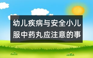 幼兒疾病與安全小兒服中藥丸應(yīng)注意的事項