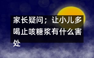 家長疑問；讓小兒多喝止咳糖漿有什么害處嗎？