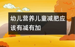 幼兒營養(yǎng)：兒童減肥應(yīng)該有減有加