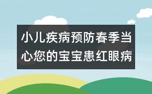 小兒疾病預(yù)防：春季當(dāng)心您的寶寶患紅眼病