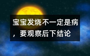 寶寶發(fā)燒不一定是病，要觀察后下結論