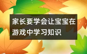 家長要學(xué)會(huì)讓寶寶在游戲中學(xué)習(xí)知識(shí)