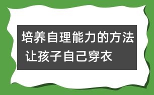 培養(yǎng)自理能力的方法 讓孩子自己穿衣