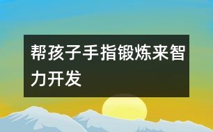 幫孩子手指鍛煉來智力開發(fā)