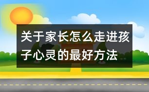 關(guān)于家長(zhǎng)怎么走進(jìn)孩子心靈的最好方法