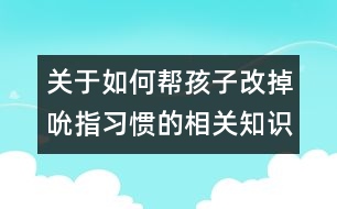 關(guān)于如何幫孩子改掉吮指習慣的相關(guān)知識