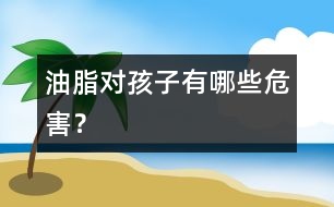 油脂對孩子有哪些危害？