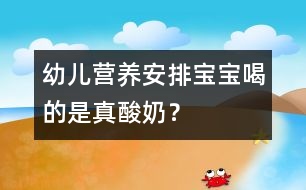 幼兒營養(yǎng)安排：寶寶喝的是真酸奶？