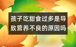 孩子吃甜食過多是導(dǎo)致營養(yǎng)不良的原因嗎？