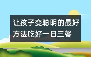 讓孩子變聰明的最好方法：吃好一日三餐