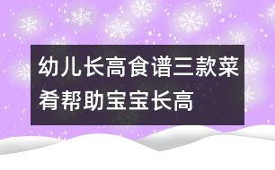 幼兒長(zhǎng)高食譜：三款菜肴幫助寶寶長(zhǎng)高