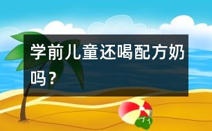 學(xué)前兒童還喝配方奶嗎？