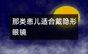 那類(lèi)患兒適合戴隱形眼鏡