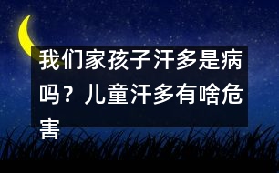 我們家孩子汗多是病嗎？兒童汗多有啥危害