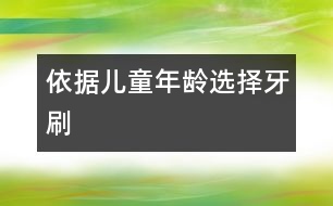 依據(jù)兒童年齡選擇牙刷