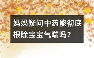 媽媽疑問(wèn)：中藥能徹底根除寶寶氣喘嗎？