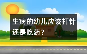 生病的幼兒應(yīng)該打針還是吃藥？