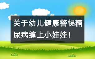 關于幼兒健康：警惕糖尿病纏上小娃娃！