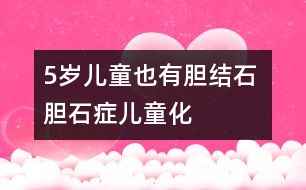 5歲兒童也有膽結(jié)石 膽石癥兒童化