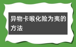 “異物卡喉”化險為夷的方法