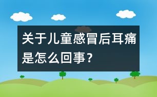 關(guān)于兒童感冒后耳痛是怎么回事？