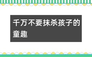 千萬不要抹殺孩子的童趣