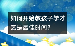 如何開始教孩子學(xué)才藝是最佳時(shí)間？