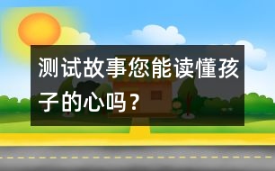 測試故事：您能讀懂孩子的心嗎？