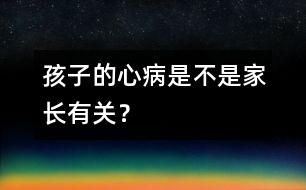 孩子的心病是不是家長(zhǎng)有關(guān)？