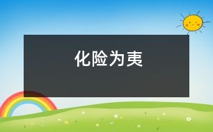 化險(xiǎn)為夷