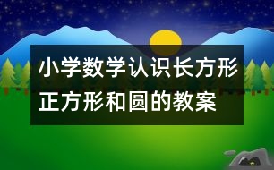 小學(xué)數(shù)學(xué)認識長方形、正方形和圓的教案 教學(xué)資料 教學(xué)設(shè)計