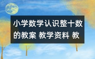 小學(xué)數(shù)學(xué)認識整十?dāng)?shù)的教案 教學(xué)資料 教學(xué)設(shè)計