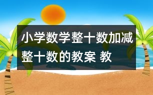 小學(xué)數(shù)學(xué)整十?dāng)?shù)加、減整十?dāng)?shù)的教案 教學(xué)資料 教學(xué)設(shè)計