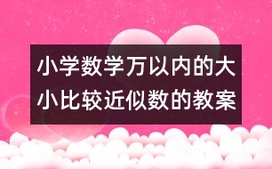 小學數(shù)學萬以內(nèi)的大小比較近似數(shù)的教案 教學設計與反思