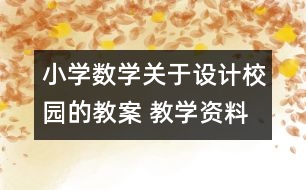 小學(xué)數(shù)學(xué)關(guān)于設(shè)計校園的教案 教學(xué)資料 教學(xué)設(shè)計