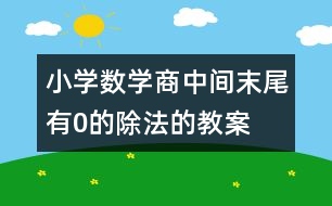 小學(xué)數(shù)學(xué)商中間、末尾有0的除法的教案 教學(xué)設(shè)計(jì)與教學(xué)反思