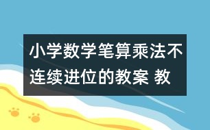 小學數(shù)學筆算乘法（不連續(xù)進位的教案 教學設計與教學反思