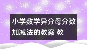 小學(xué)數(shù)學(xué)異分母分?jǐn)?shù)加、減法的教案 教學(xué)資料 教學(xué)設(shè)計(jì)