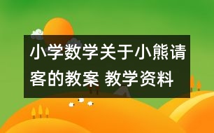 小學(xué)數(shù)學(xué)關(guān)于小熊請客的教案 教學(xué)資料 教學(xué)設(shè)計