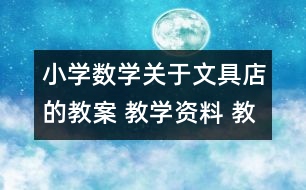 小學(xué)數(shù)學(xué)關(guān)于文具店的教案 教學(xué)資料 教學(xué)設(shè)計(jì)