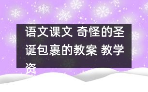 語文課文 奇怪的圣誕包裹的教案 教學(xué)資料 教學(xué)設(shè)計(jì)