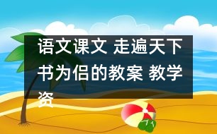 語文課文 走遍天下書為侶的教案 教學(xué)資料 教學(xué)設(shè)計