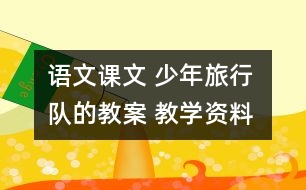 語(yǔ)文課文 少年旅行隊(duì)的教案 教學(xué)資料 教學(xué)設(shè)計(jì)