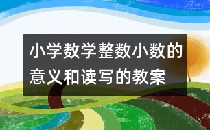 小學數(shù)學整數(shù)、小數(shù)的意義和讀寫的教案 教學資料 教學設計