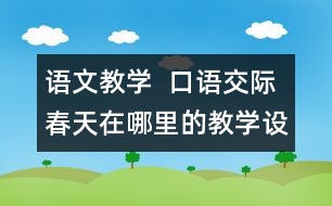 語文教學  口語交際：春天在哪里的教學設(shè)計與教學反思