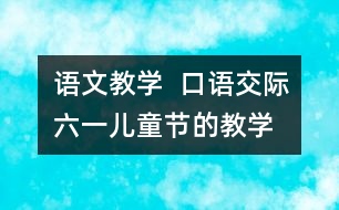 語文教學(xué)  口語交際：六一”兒童節(jié)的教學(xué)設(shè)計