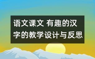 語文課文 有趣的漢字的教學設計與反思