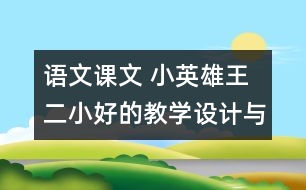 語文課文 小英雄王二小好的教學(xué)設(shè)計與反思